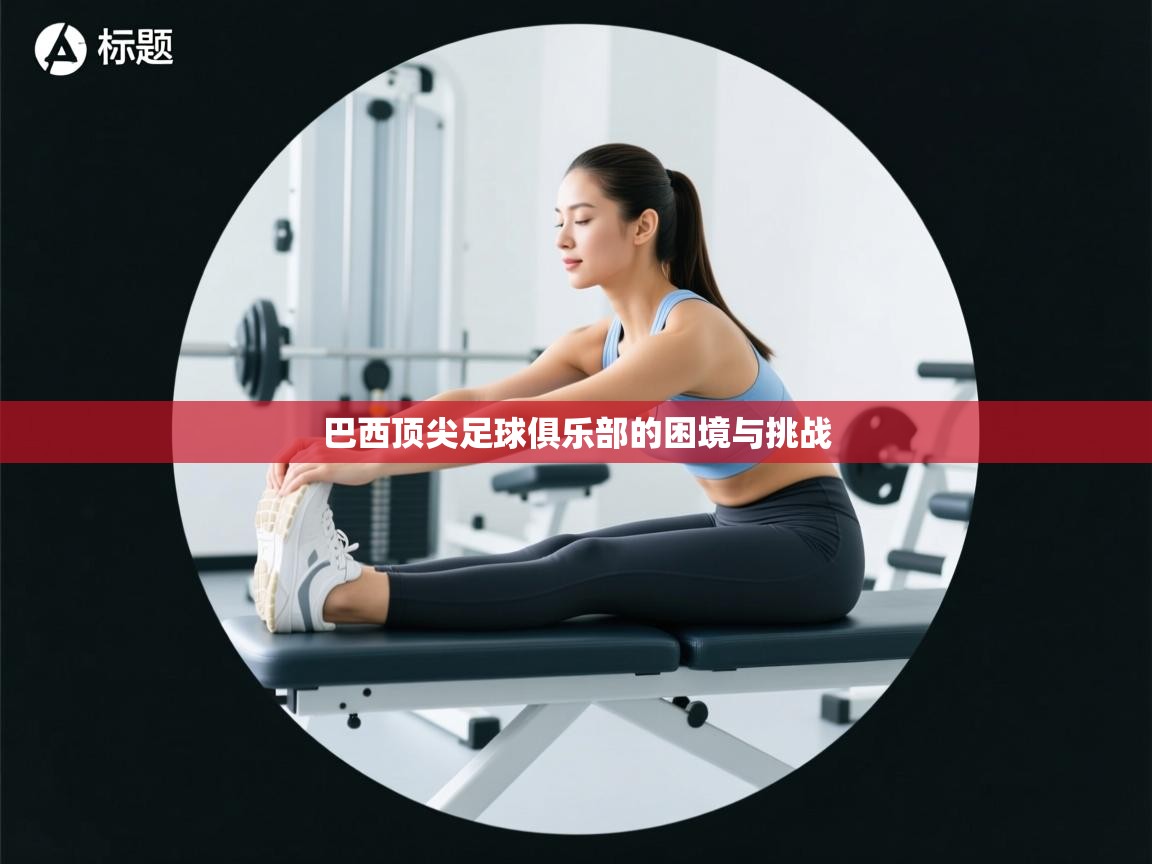 巴西顶尖足球俱乐部的困境与挑战  第2张