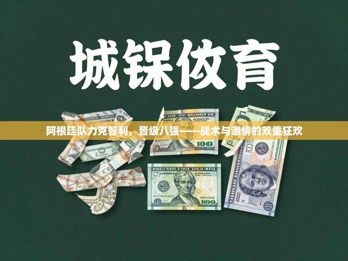 阿根廷队力克智利,晋级八强——战术与激情的双重狂欢 第2张